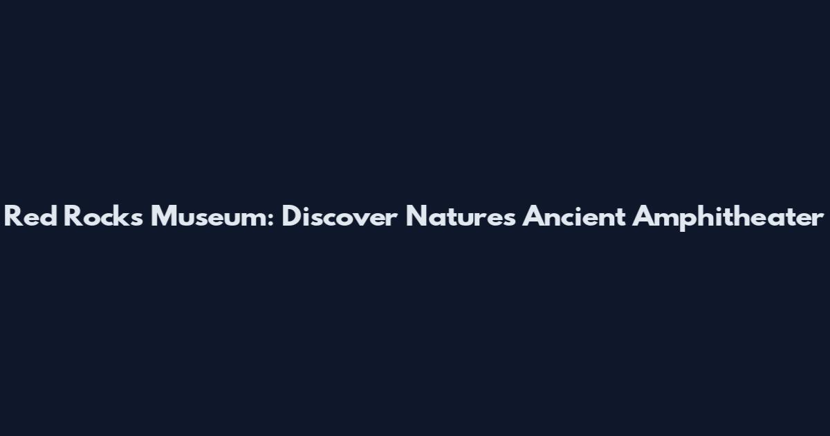 Red Rocks Museum: Discover Nature's Ancient Amphitheater