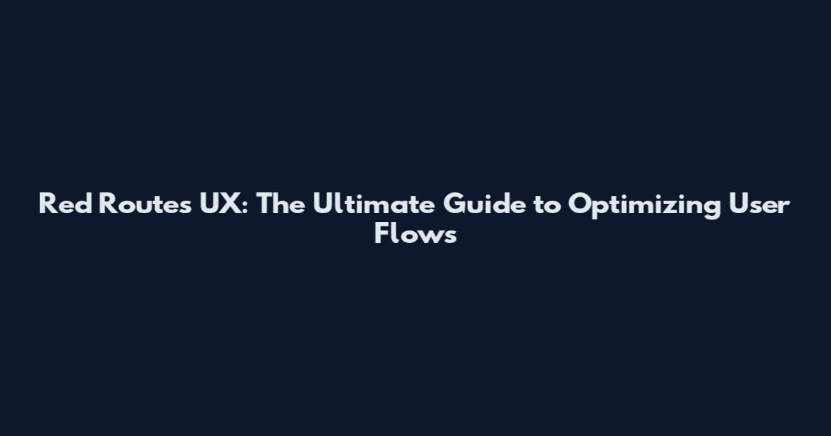 Red Routes UX: The Ultimate Guide to Optimizing User Flows