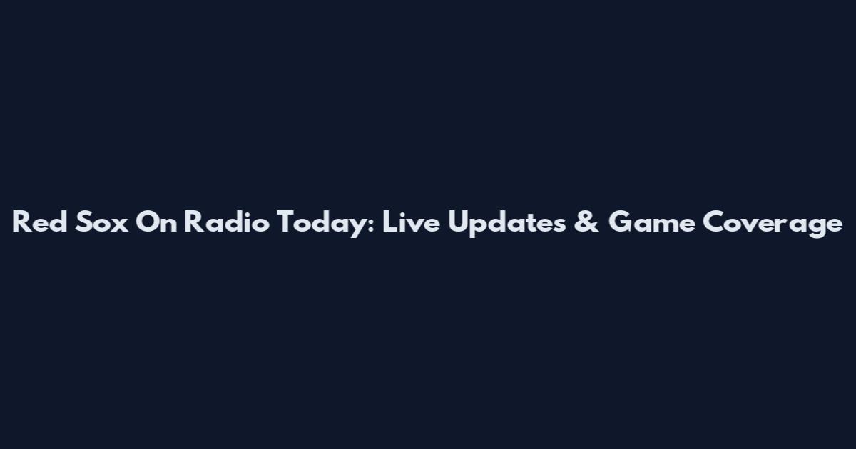Red Sox On Radio Today: Live Updates & Game Coverage