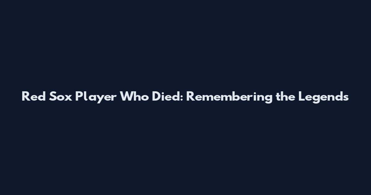 Red Sox Player Who Died: Remembering the Legends