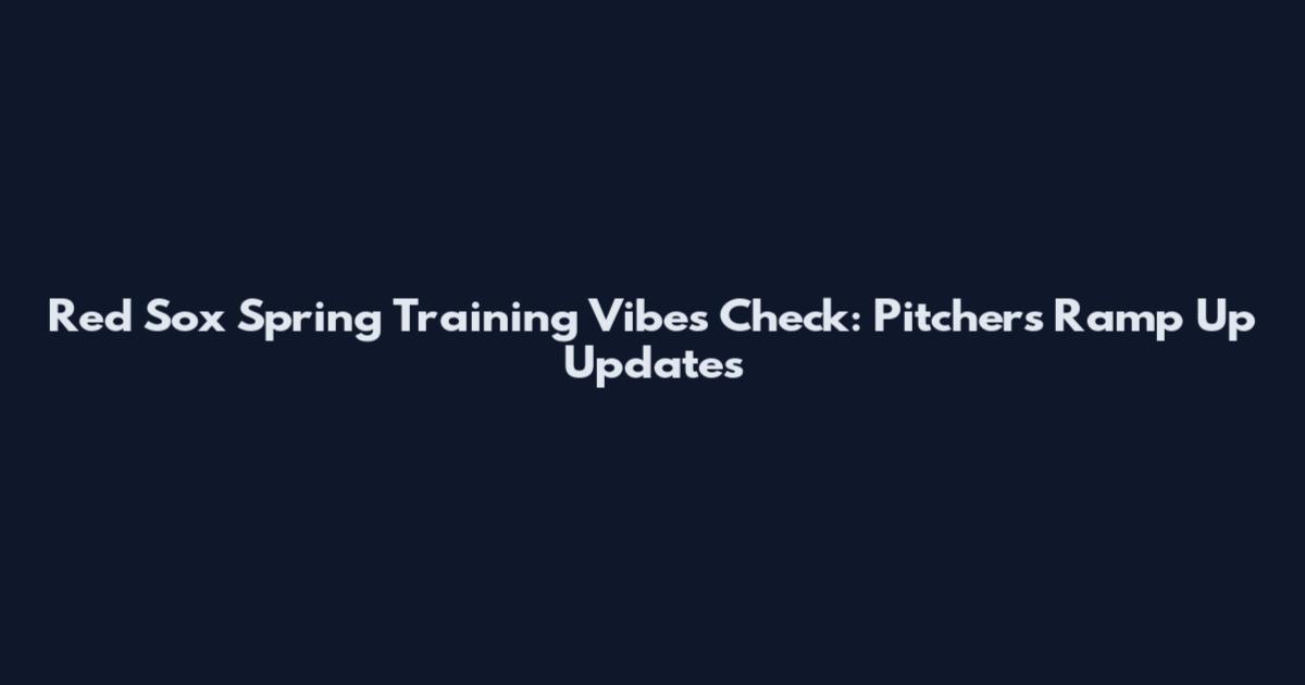 Red Sox Spring Training Vibes Check: Pitchers Ramp Up Updates