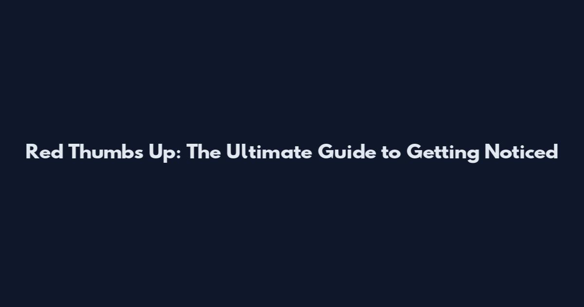 Red Thumbs Up: The Ultimate Guide to Getting Noticed