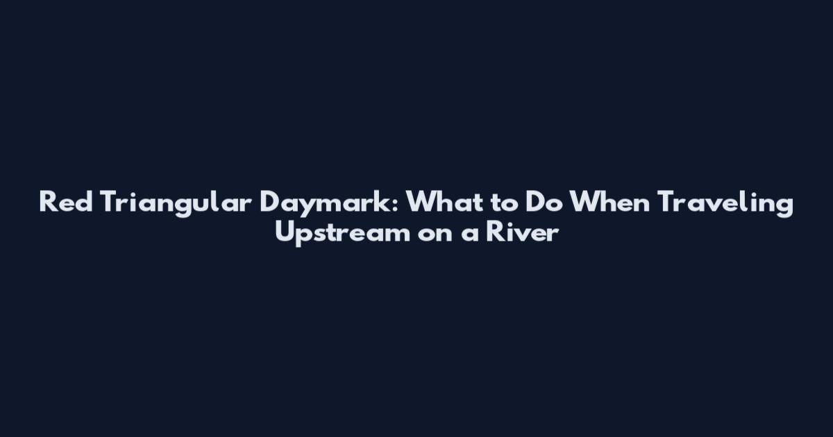 Red Triangular Daymark: What to Do When Traveling Upstream on a River