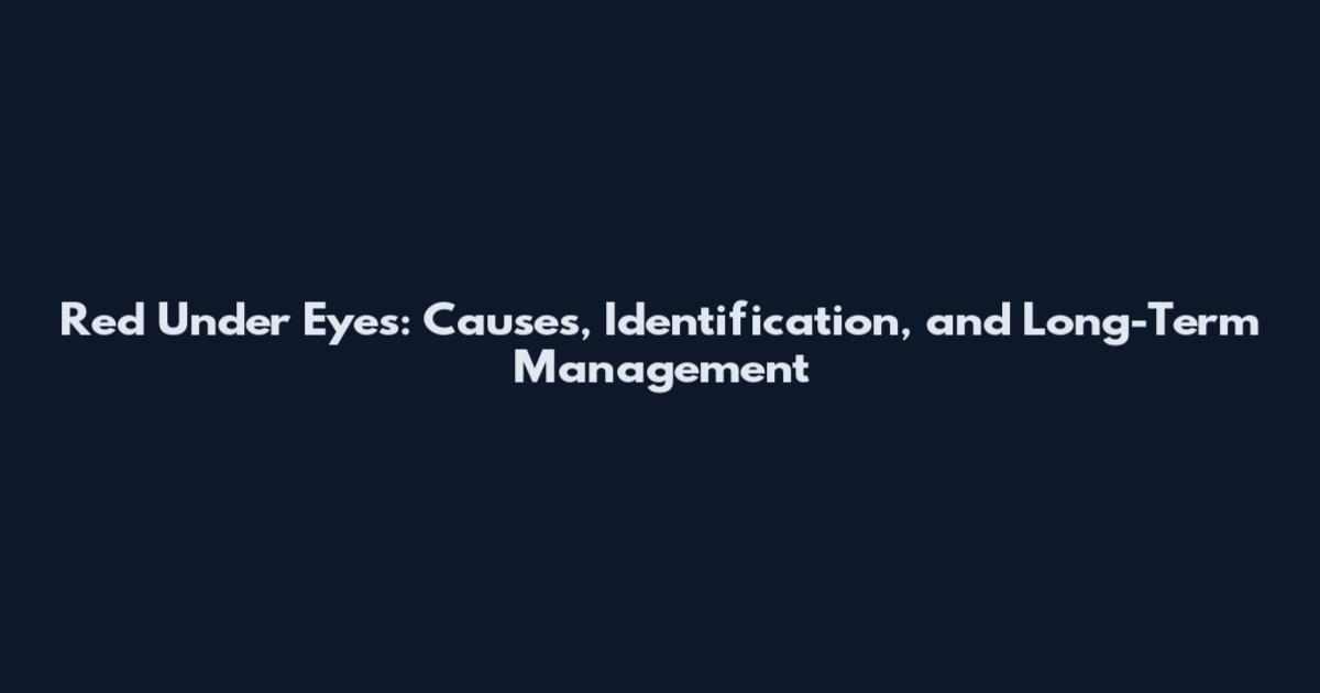 Red Under Eyes: Causes, Identification, and Long-Term Management