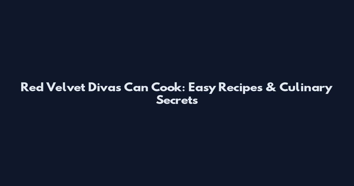 Red Velvet Divas Can Cook: Easy Recipes & Culinary Secrets