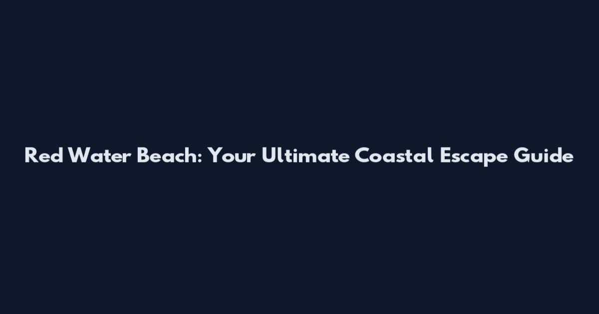 Red Water Beach: Your Ultimate Coastal Escape Guide