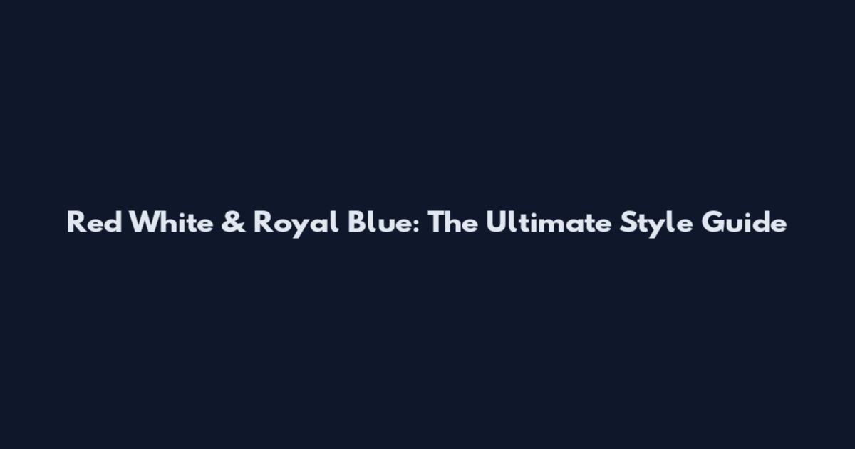 Red White & Royal Blue: The Ultimate Style Guide
