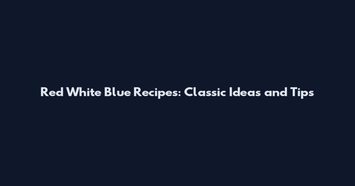 Red White Blue Recipes: Classic Ideas and Tips