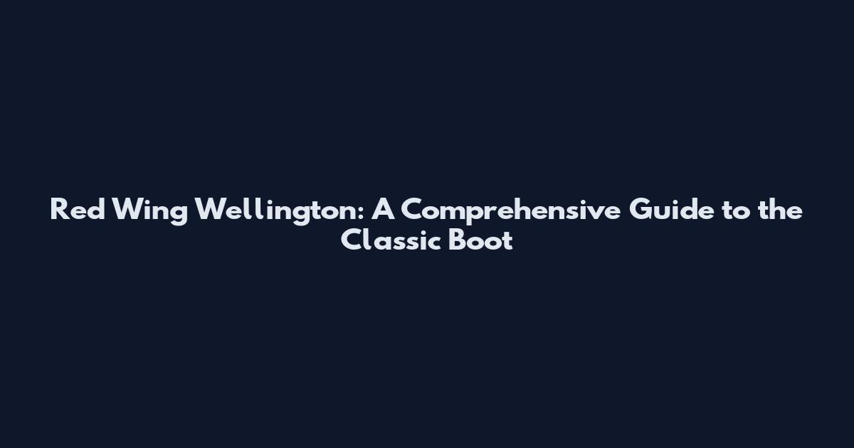 Red Wing Wellington: A Comprehensive Guide to the Classic Boot