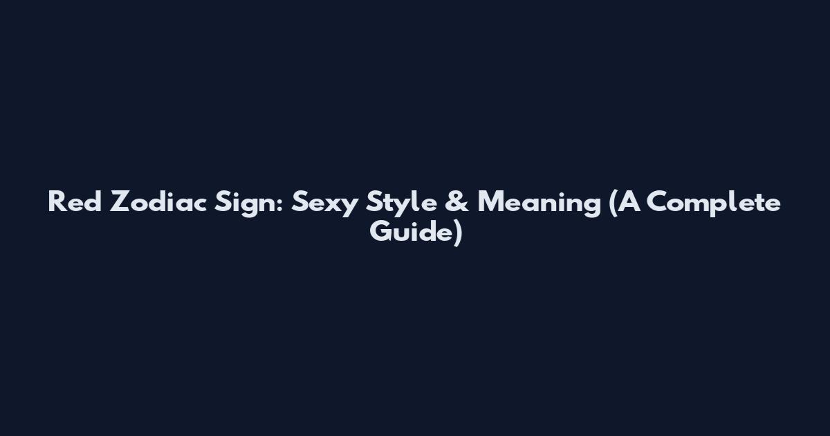 Red Zodiac Sign: Sexy Style & Meaning (A Complete Guide)