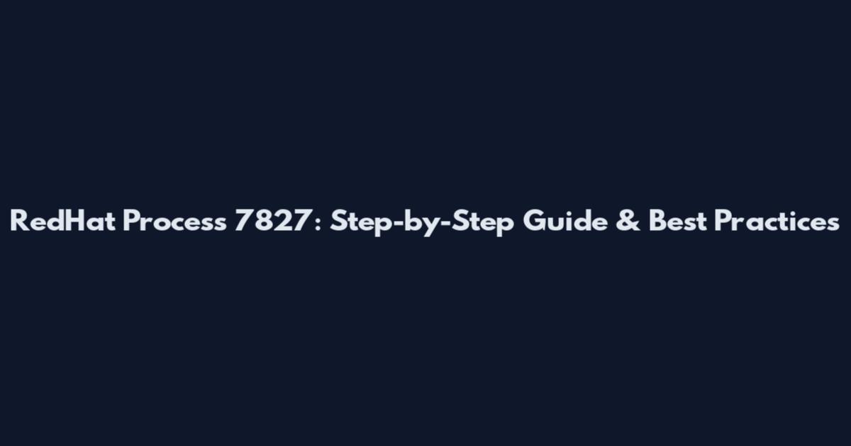 RedHat Process 7827: Step-by-Step Guide & Best Practices