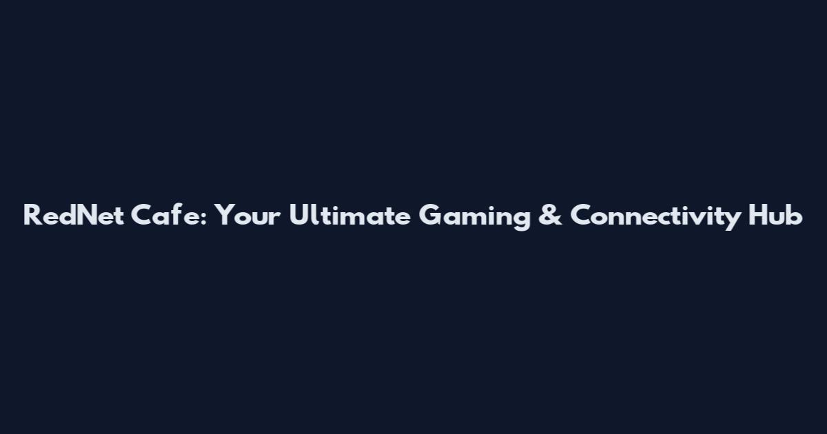 RedNet Cafe: Your Ultimate Gaming & Connectivity Hub