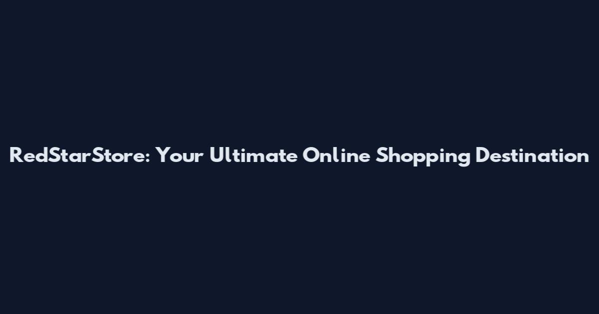 RedStarStore: Your Ultimate Online Shopping Destination
