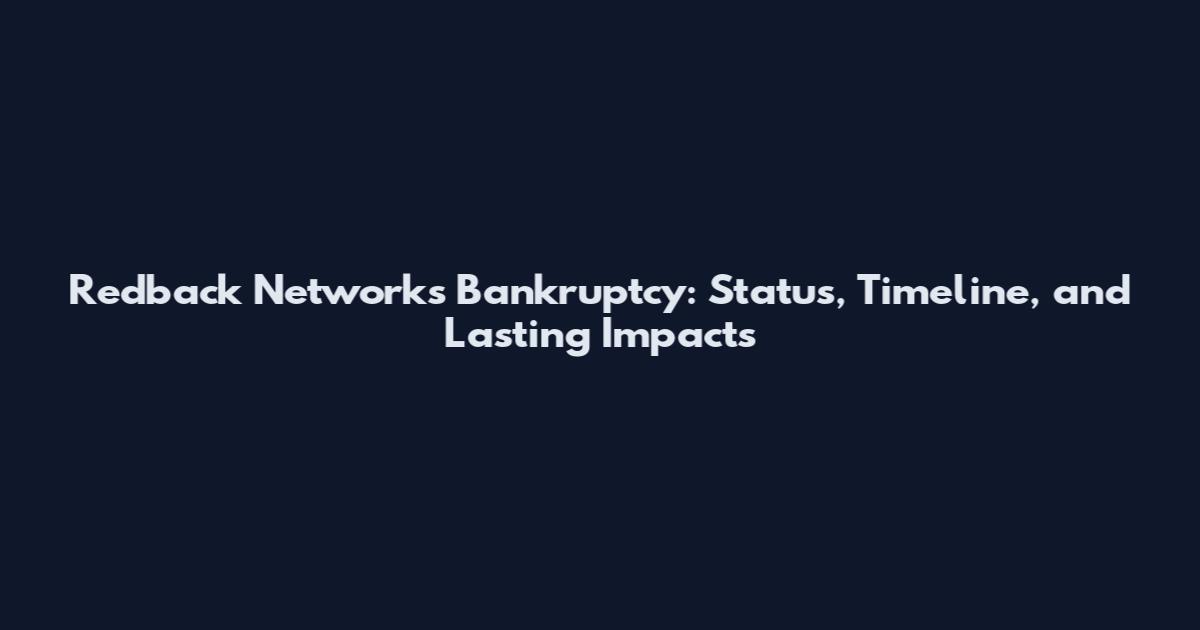 Redback Networks Bankruptcy: Status, Timeline, and Lasting Impacts