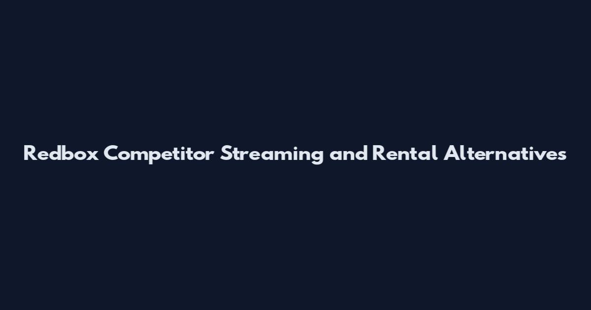 Redbox Competitor Streaming and Rental Alternatives