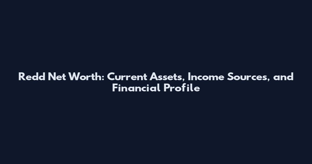 Redd Net Worth: Current Assets, Income Sources, and Financial Profile