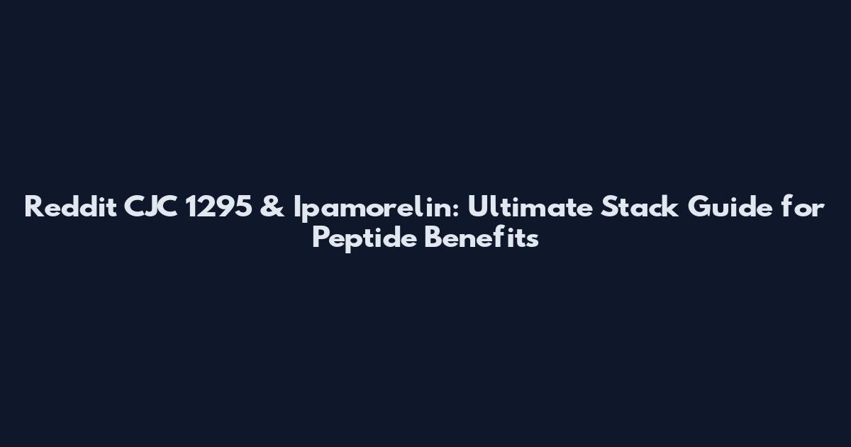 Reddit CJC 1295 & Ipamorelin: Ultimate Stack Guide for Peptide Benefits