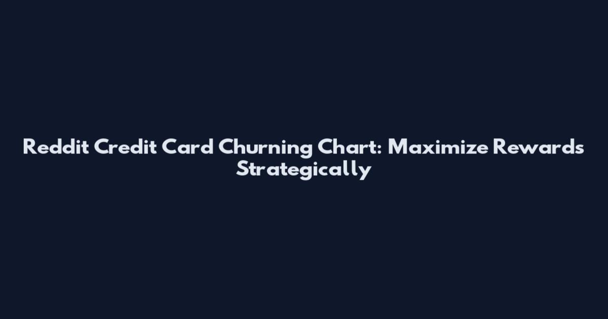 Reddit Credit Card Churning Chart: Maximize Rewards Strategically