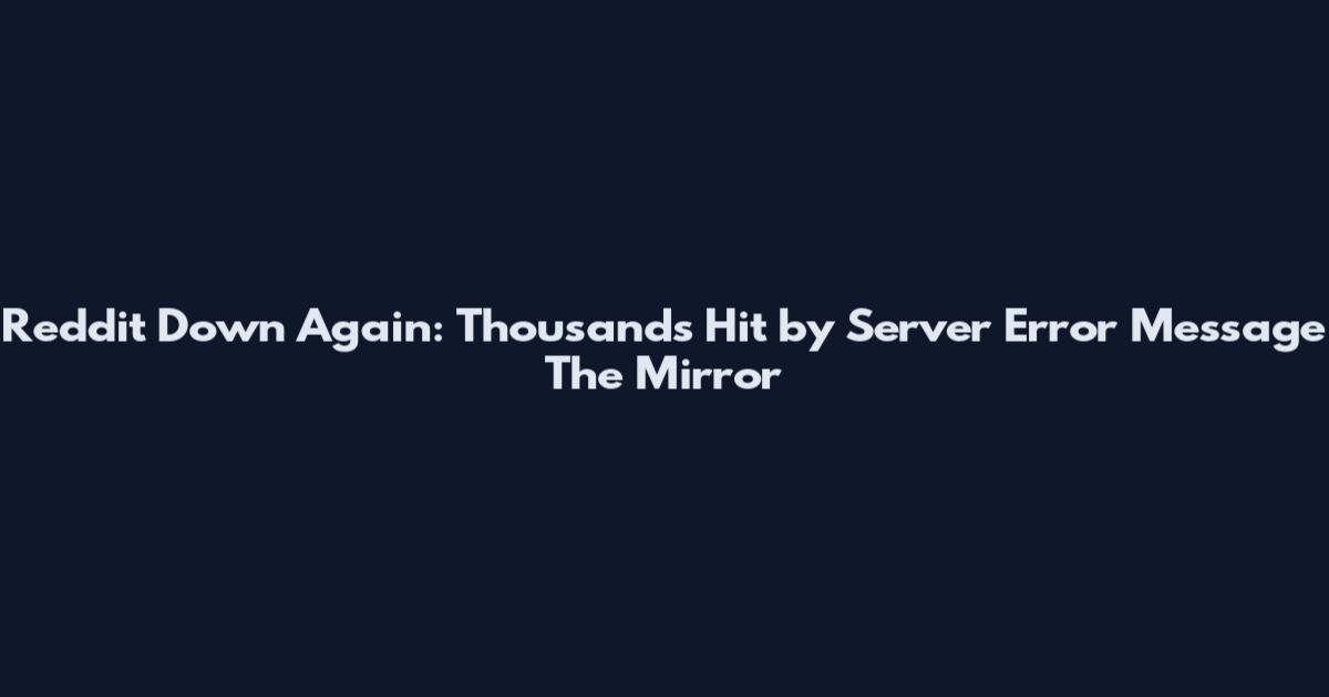 Reddit Down Again: Thousands Hit by Server Error Message The Mirror