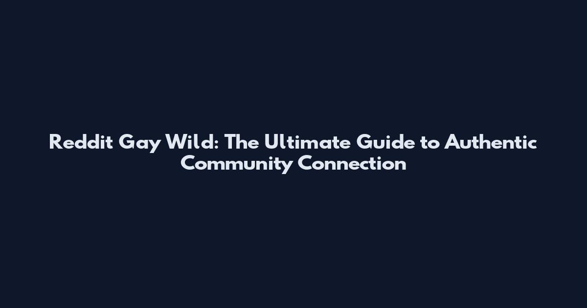 Reddit Gay Wild: The Ultimate Guide to Authentic Community Connection