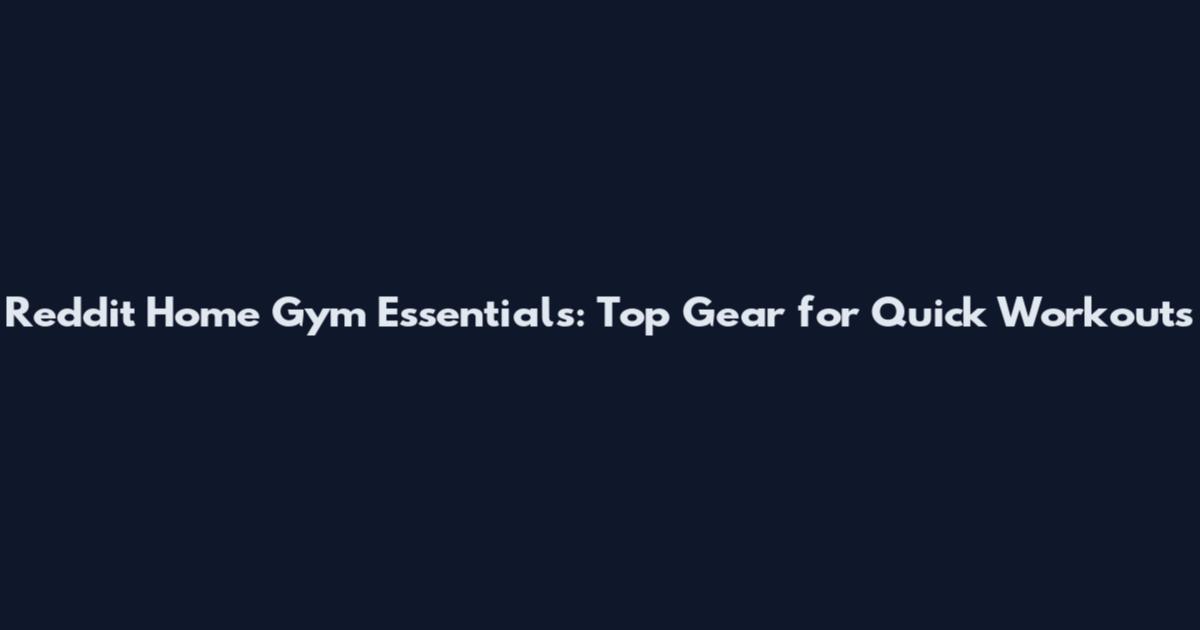 Reddit Home Gym Essentials: Top Gear for Quick Workouts