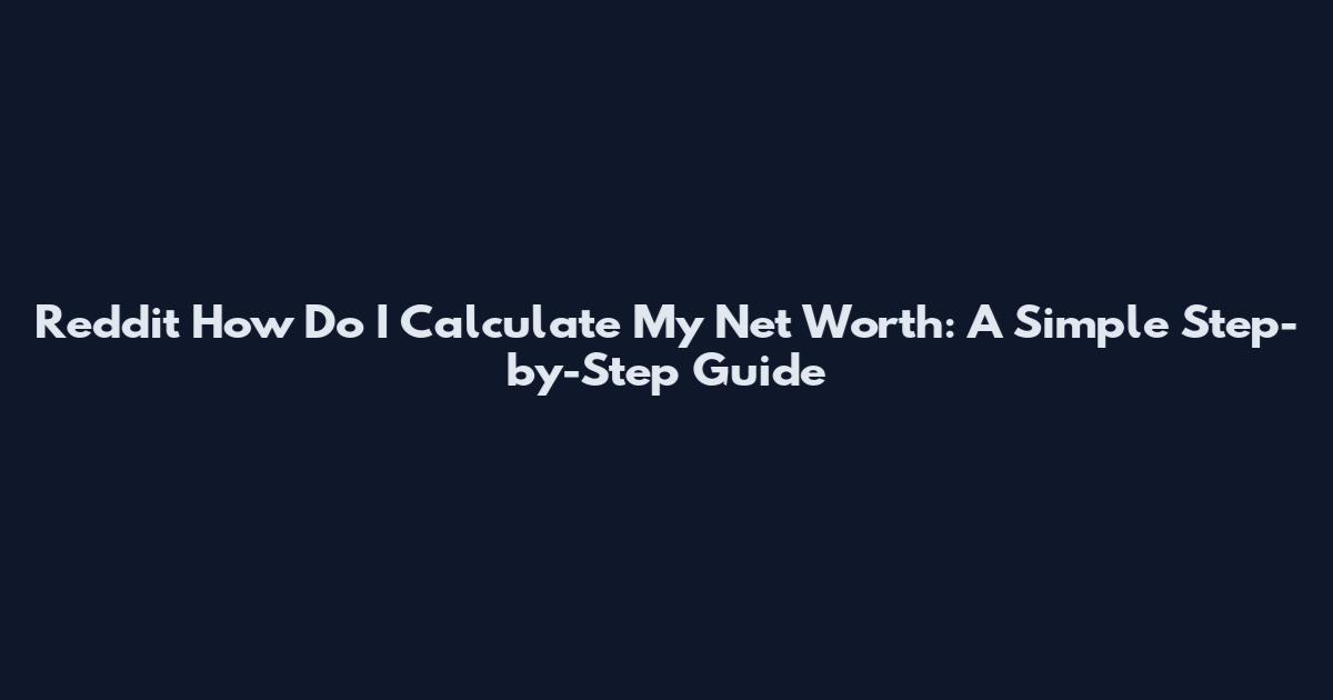 Reddit How Do I Calculate My Net Worth: A Simple Step-by-Step Guide