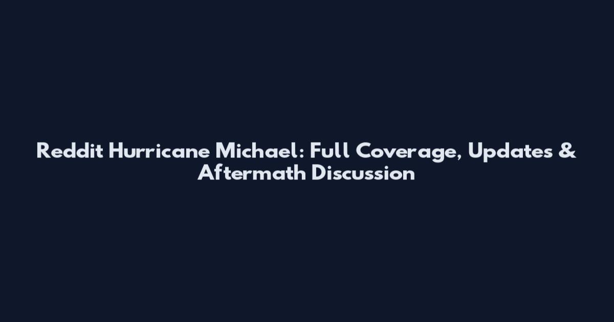 Reddit Hurricane Michael: Full Coverage, Updates & Aftermath Discussion