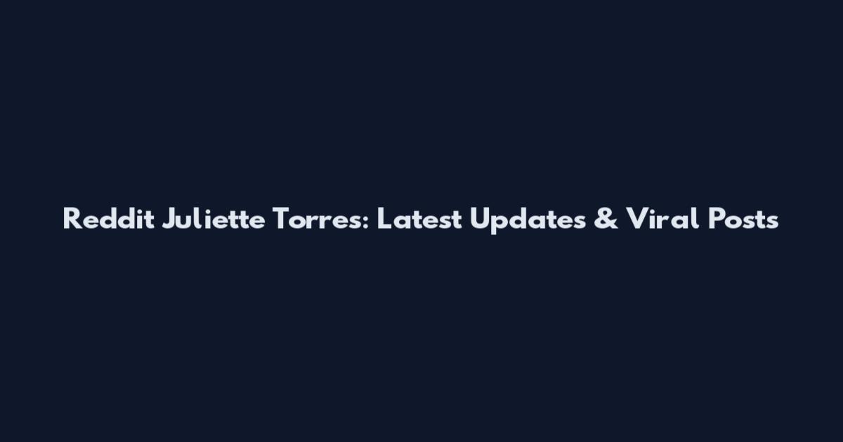 Reddit Juliette Torres: Latest Updates & Viral Posts