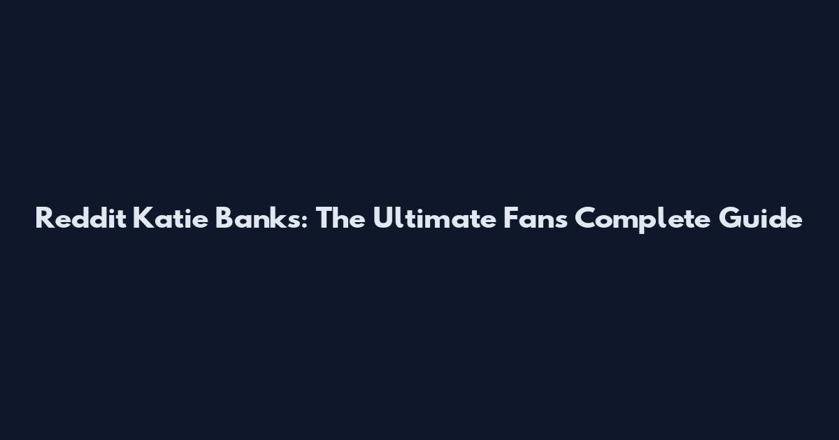 Reddit Katie Banks: The Ultimate Fan's Complete Guide