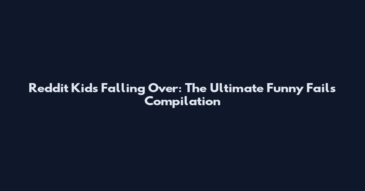 Reddit Kids Falling Over: The Ultimate Funny Fails Compilation