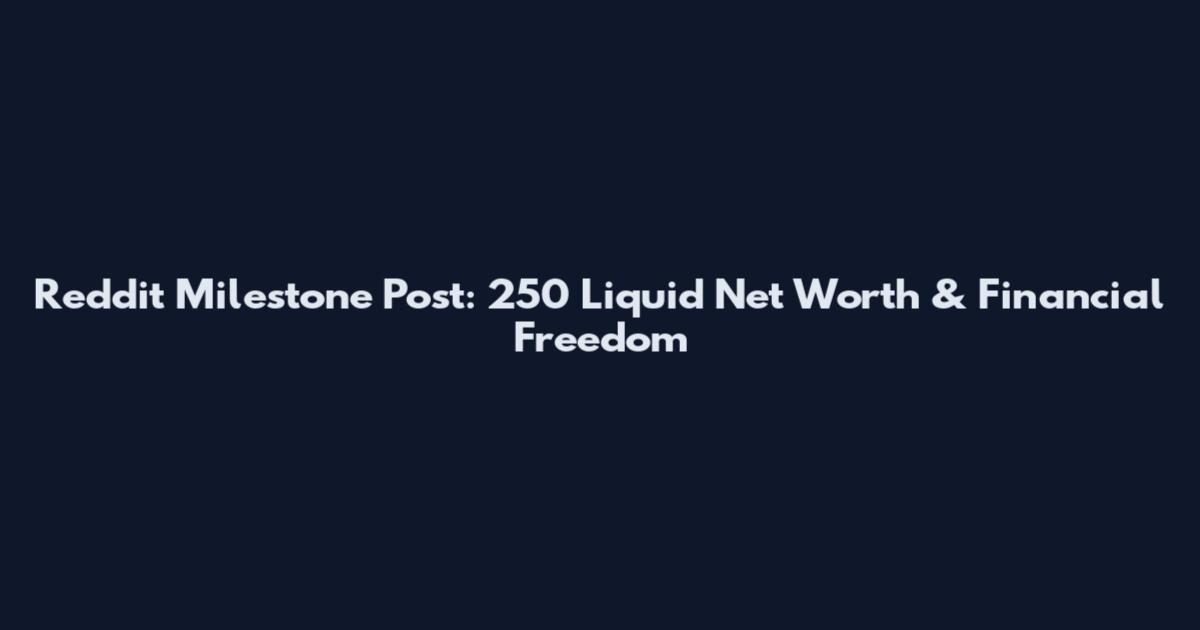 Reddit Milestone Post: 250 Liquid Net Worth & Financial Freedom