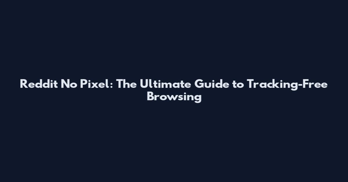 Reddit No Pixel: The Ultimate Guide to Tracking-Free Browsing