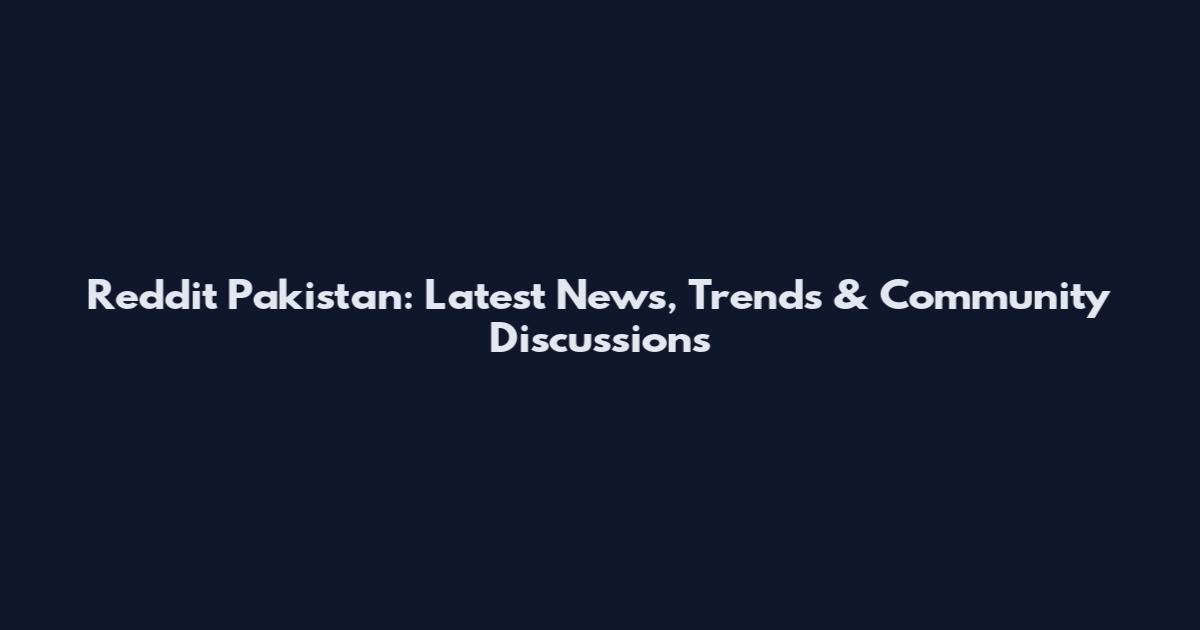 Reddit Pakistan: Latest News, Trends & Community Discussions