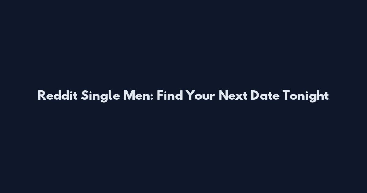 Reddit Single Men: Find Your Next Date Tonight