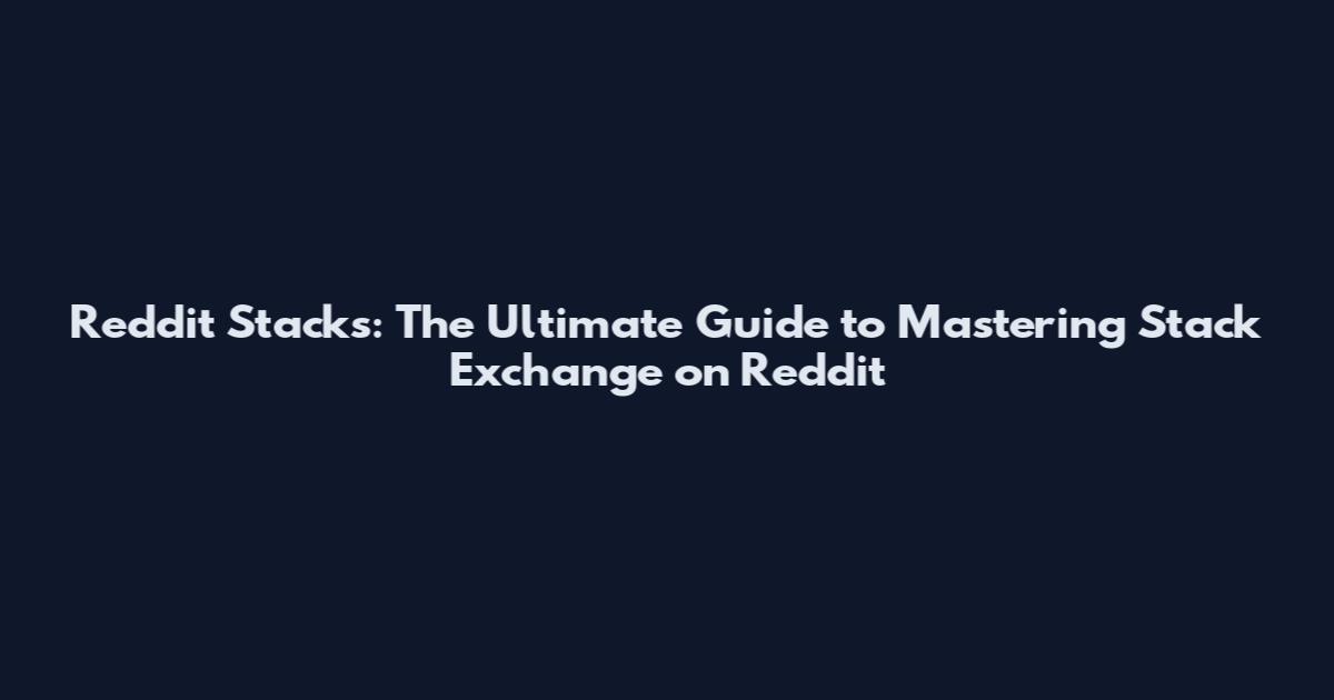 Reddit Stacks: The Ultimate Guide to Mastering Stack Exchange on Reddit
