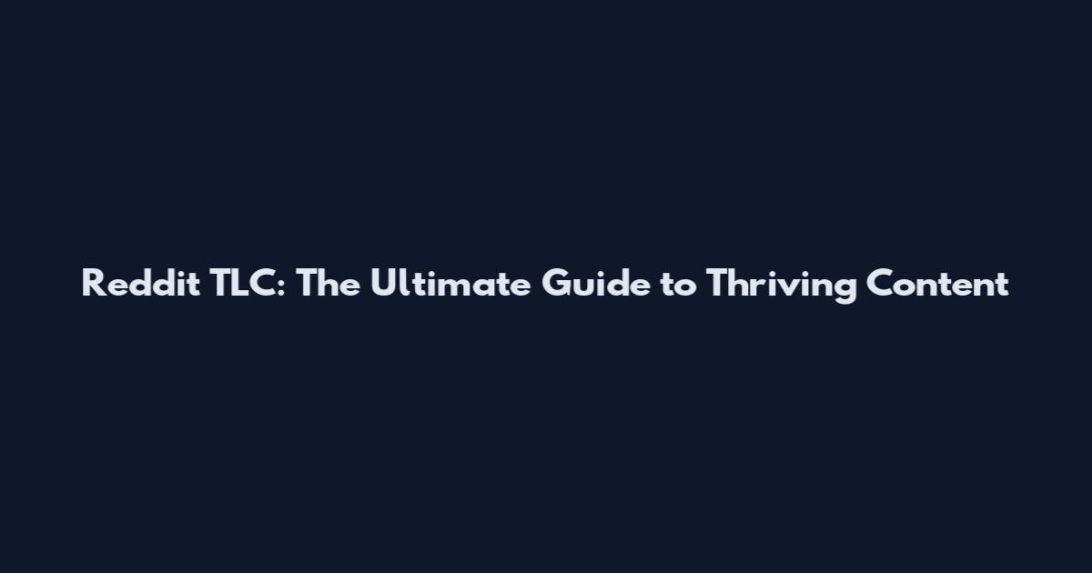Reddit TLC: The Ultimate Guide to Thriving Content