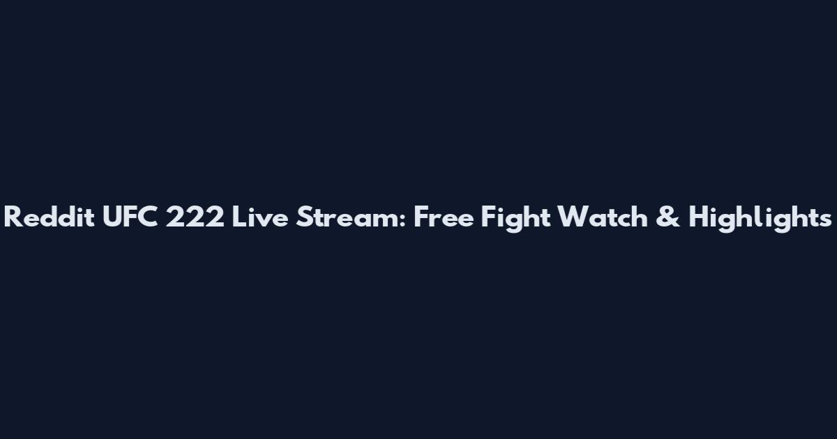 Reddit UFC 222 Live Stream: Free Fight Watch & Highlights