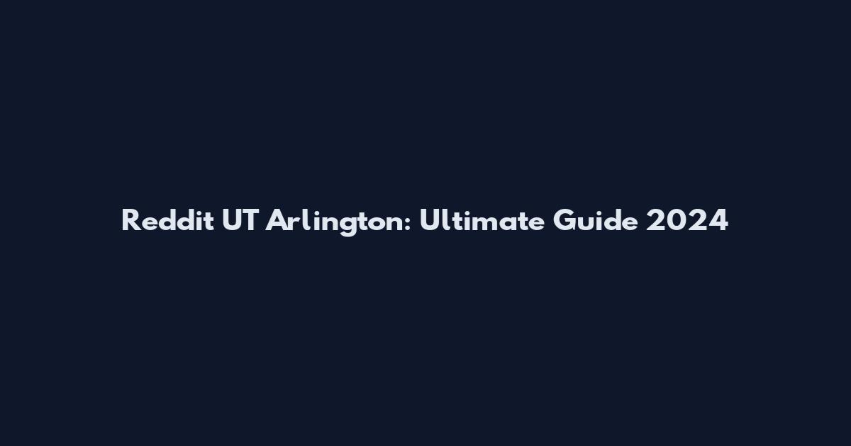 Reddit UT Arlington: Ultimate Guide 2024