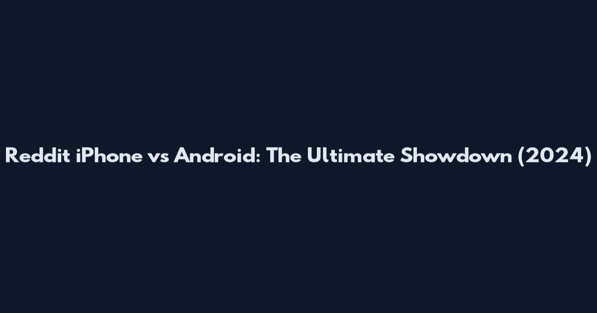 Reddit iPhone vs Android: The Ultimate Showdown (2024)