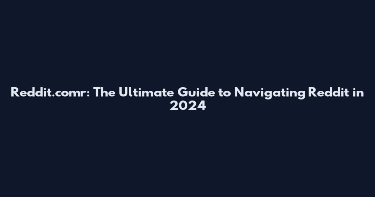 Reddit.comr: The Ultimate Guide to Navigating Reddit in 2024