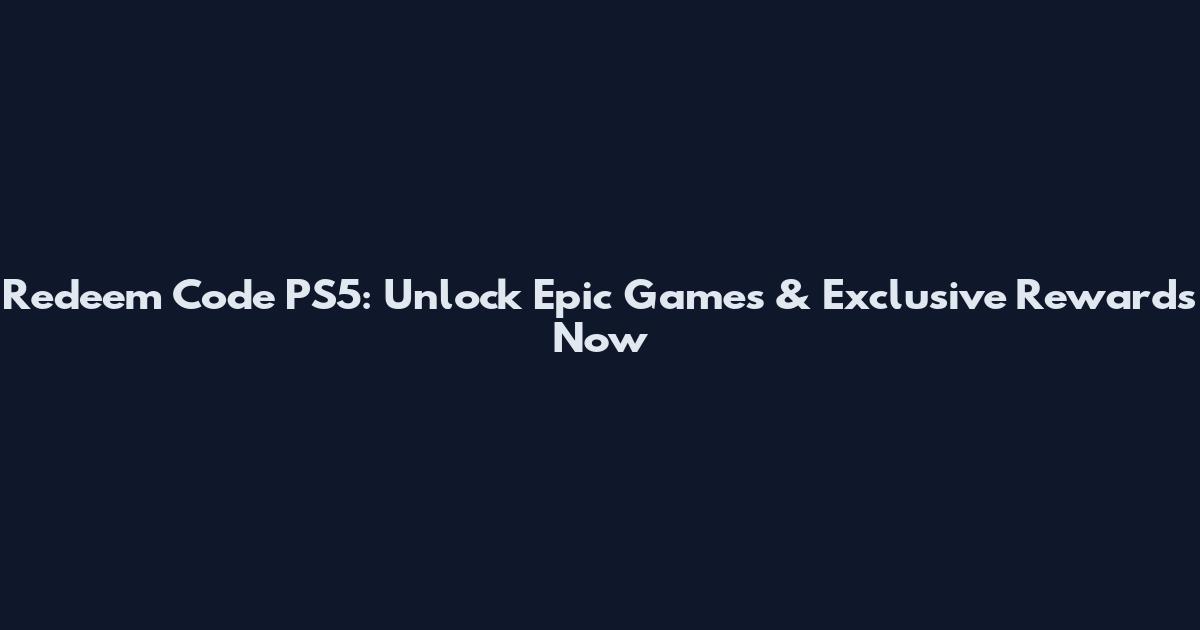 Redeem Code PS5: Unlock Epic Games & Exclusive Rewards Now