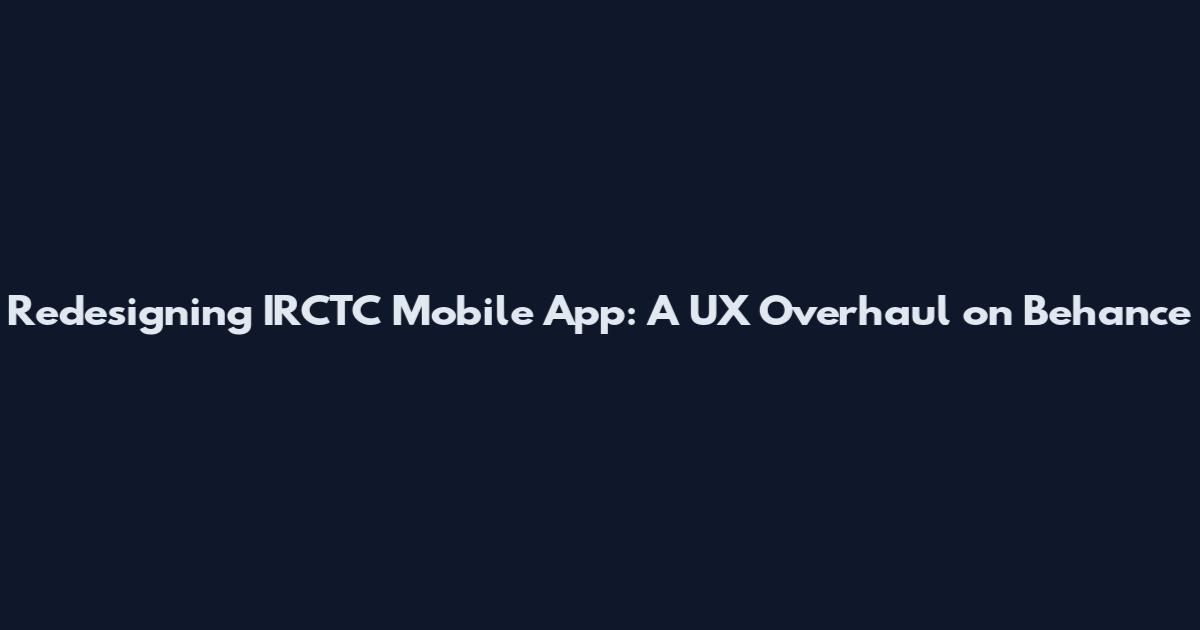 Redesigning IRCTC Mobile App: A UX Overhaul on Behance