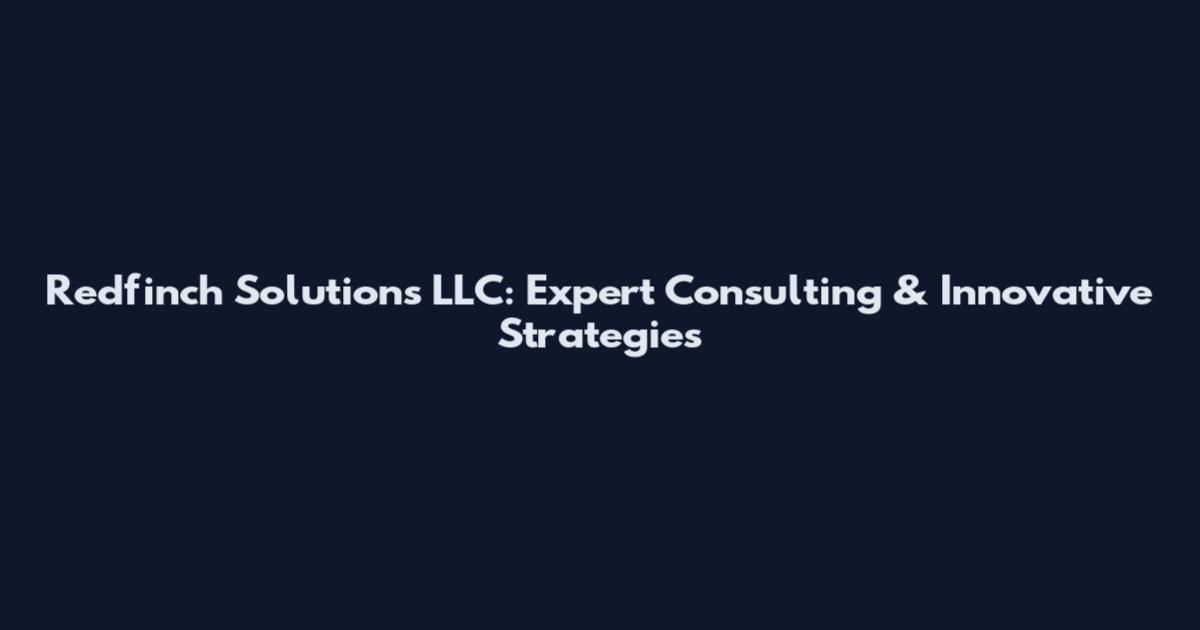 Redfinch Solutions LLC: Expert Consulting & Innovative Strategies