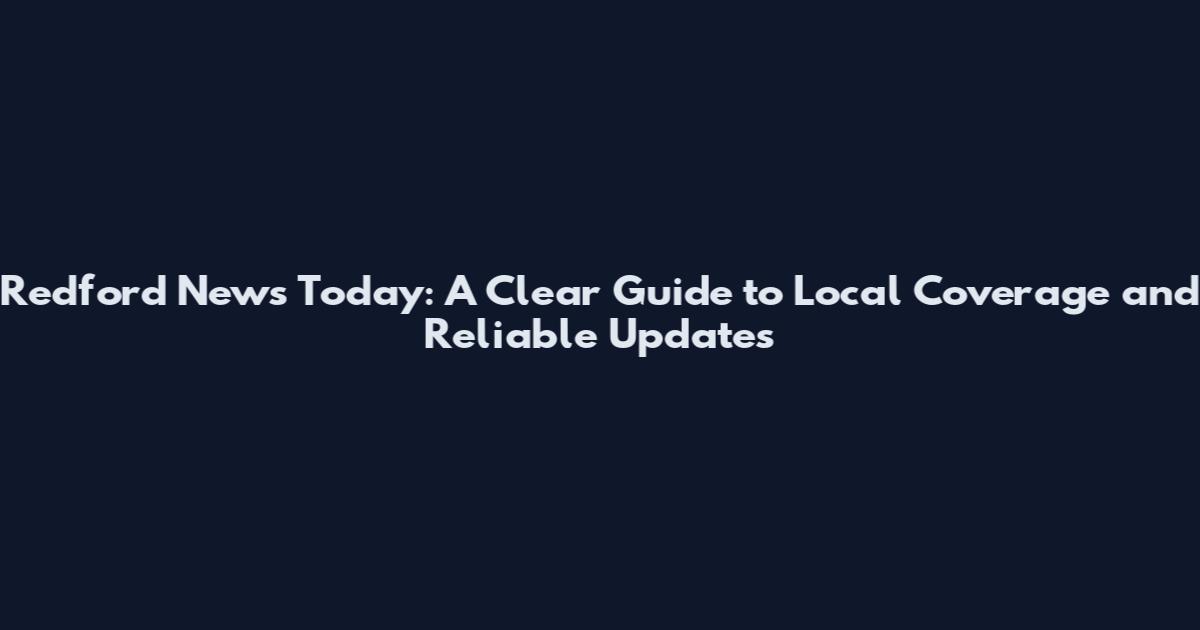 Redford News Today: A Clear Guide to Local Coverage and Reliable Updates