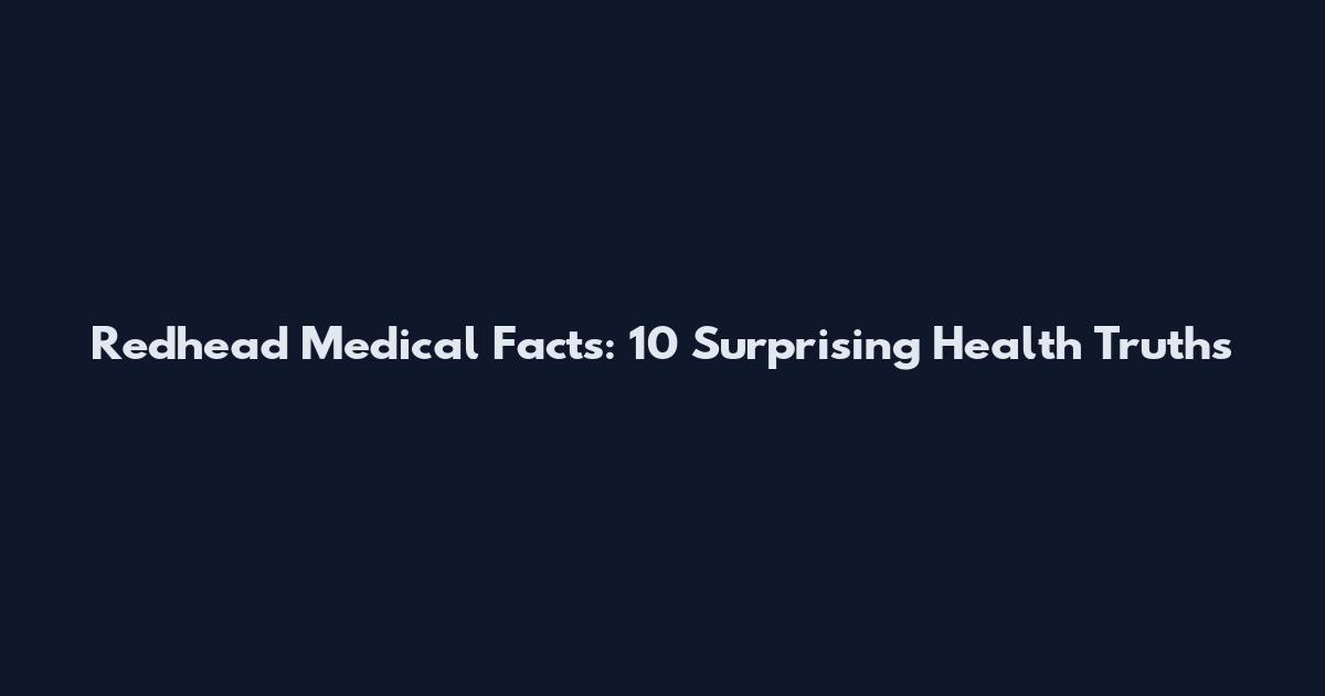 Redhead Medical Facts: 10 Surprising Health Truths
