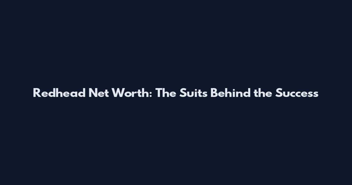 Redhead Net Worth: The Suits Behind the Success