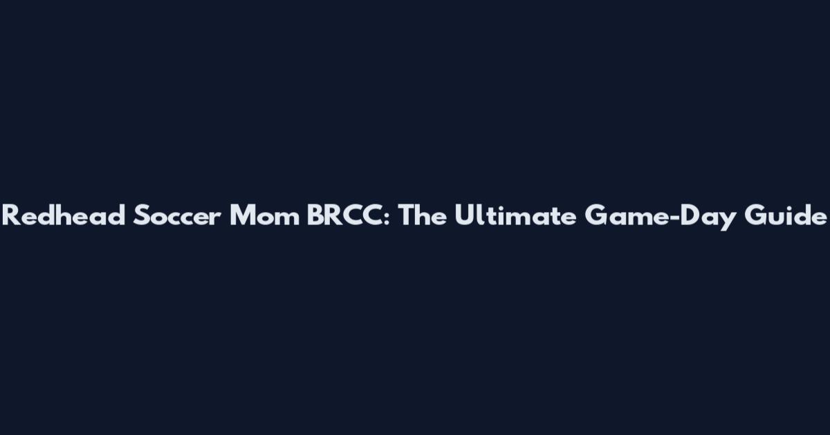 Redhead Soccer Mom BRCC: The Ultimate Game-Day Guide