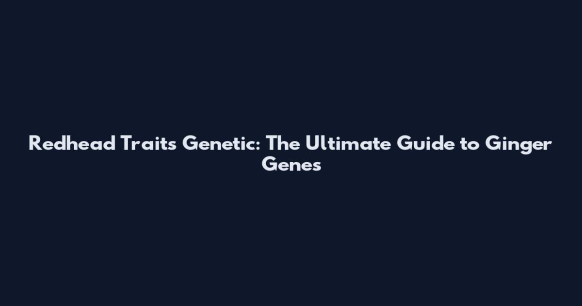 Redhead Traits Genetic: The Ultimate Guide to Ginger Genes