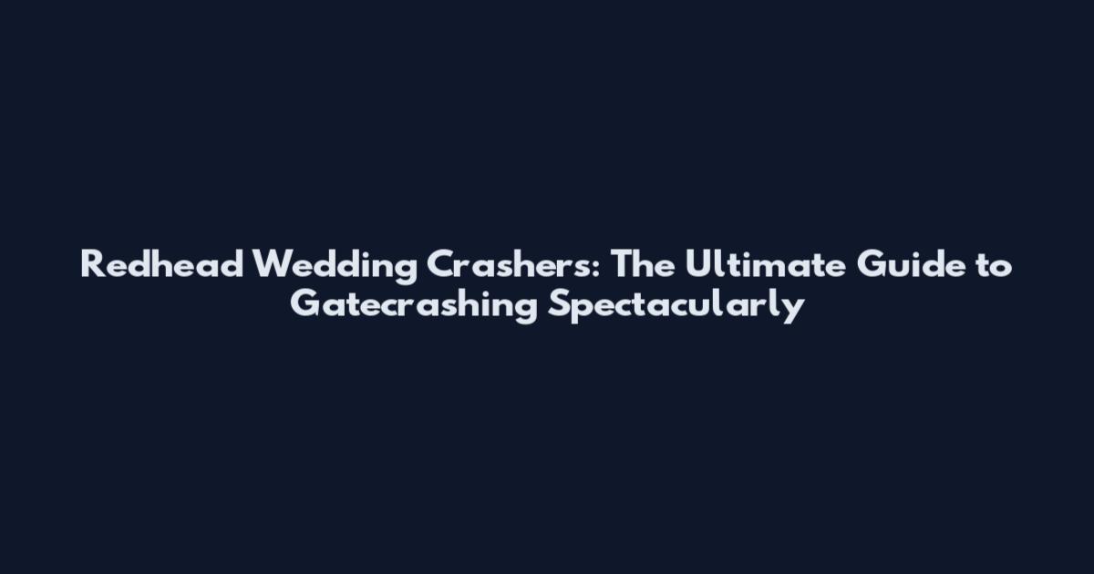 Redhead Wedding Crashers: The Ultimate Guide to Gatecrashing Spectacularly