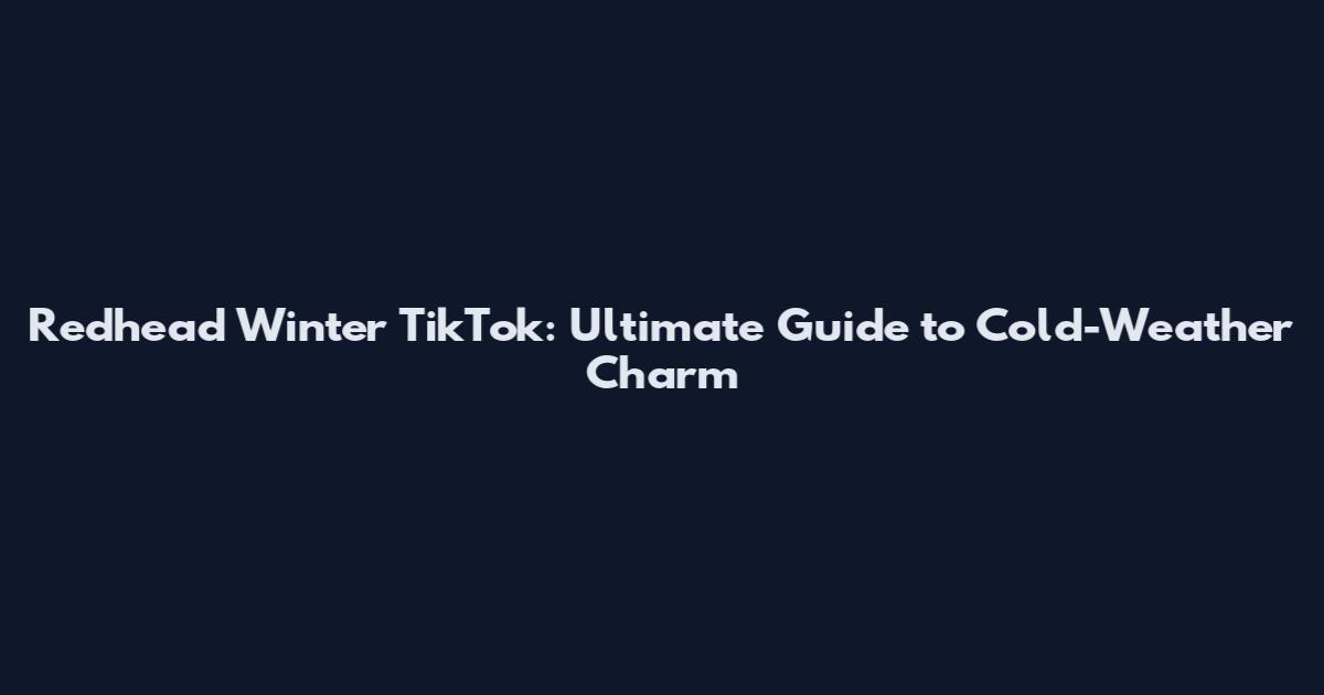 Redhead Winter TikTok: Ultimate Guide to Cold-Weather Charm